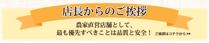 店長からのご挨拶。農家直営店舗として、最も優先すべきことは品質と安全！ご挨拶はコチラから