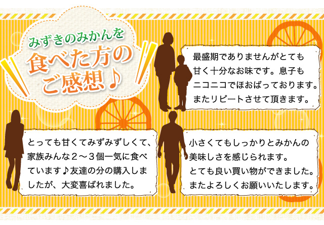 みずきのみかんを食べた方のご感想。とても甘く十分なお味です。またリピートさせて頂きます。とても良い買い物ができました。またよろしくお願いいたします。とっても甘くてみずみずしくて、家族みんな2～3個一気に食べています♪